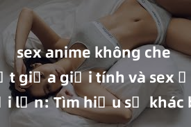 sex anime không che Phân biệt giữa giới tính và sex ở người lớn: Tìm hiểu sự khác biệt và yếu tố quyết định
