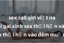 sex call girl việt nam Cặp đôi gái xinh sex thổi hồn vào đêm muộn