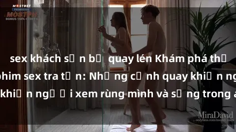 sex khách sạn bị quay lén Khám phá thế giới tăm tối của phim sex tra tấn: Những cảnh quay khiến người xem rùng mình và sống trong ám ảnh mãi mãi.