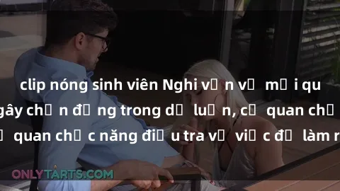 clip nóng sinh viên Nghi vấn về mối quan hệ sex mẹ con gây chấn động trong dư luận, cơ quan chức năng điều tra vụ việc để làm rõ sự thật.
