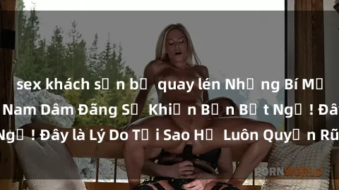 sex khách sạn bị quay lén Những Bí Mật Về Các Gái Việt Nam Dâm Đãng Sẽ Khiến Bạn Bất Ngờ! Đây là Lý Do Tại Sao Họ Luôn Quyến Rũ Và Hấp Dẫn!