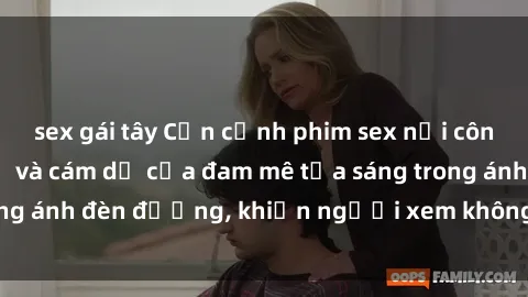 sex gái tây Cận cảnh phim sex nơi công cộng: Sự cấm kỵ và cám dỗ của đam mê tỏa sáng trong ánh đèn đường, khiến người xem không thể rời mắt.
