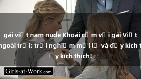 gái việt nam nude Khoái cảm với gái Việt sex ngoài trời: trải nghiệm mới lạ và đầy kích thích!