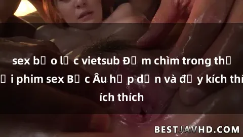 sex bạo lực vietsub Đắm chìm trong thế giới phim sex Bắc Âu hấp dẫn và đầy kích thích
