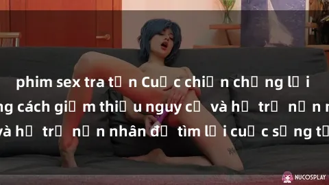 phim sex tra tấn Cuộc chiến chống lại sex bạo lực: Những cách giảm thiểu nguy cơ và hỗ trợ nạn nhân để tìm lại cuộc sống tự lập.