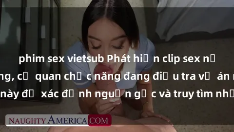 phim sex vietsub Phát hiện clip sex nữ sinh gây chấn động, cơ quan chức năng đang điều tra vụ án này để xác định nguồn gốc và truy tìm những người liên quan.