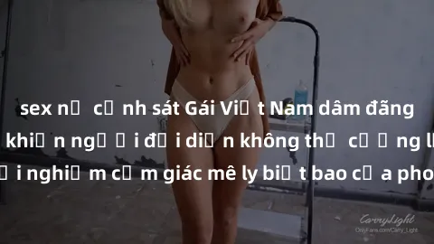 sex nữ cảnh sát Gái Việt Nam dâm đãng làm tình say đắm, khiến người đối diện không thể cưỡng lại được. Hãy trải nghiệm cảm giác mê ly biết bao của phong cách yêu đương đậm chất dân tộc!