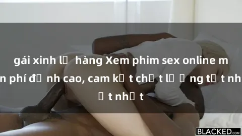 gái xinh lộ hàng Xem phim sex online miễn phí đỉnh cao, cam kết chất lượng tốt nhất