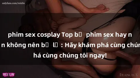 phim sex cosplay Top bộ phim sex hay nhất mà bạn không nên bỏ lỡ: Hãy khám phá cùng chúng tôi ngay!