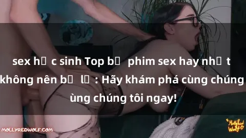 sex học sinh Top bộ phim sex hay nhất mà bạn không nên bỏ lỡ: Hãy khám phá cùng chúng tôi ngay!