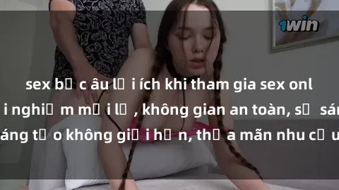 sex bắc âu lợi ích khi tham gia sex online không che: Trải nghiệm mới lạ, không gian an toàn, sự sáng tạo không giới hạn, thỏa mãn nhu cầu tình dục của bạn.