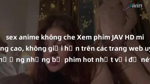 sex anime không che Xem phim JAV HD miễn phí chất lượng cao, không giới hạn trên các trang web uy tín. Yên tâm tận hưởng những bộ phim hot nhất với độ nét sắc sảo, đẹp mắt ngay tại nhà. Hãy trải nghiệ