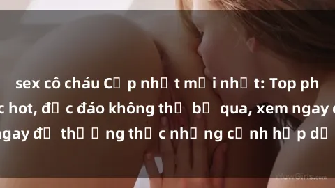 sex cô cháu Cập nhật mới nhất: Top phim JAV Vietsub cực hot, độc đáo không thể bỏ qua, xem ngay để thưởng thức những cảnh hấp dẫn và đầy kích thích!