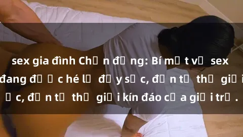 sex gia đình Chấn động: Bí mật về sex nữ sinh Việt Nam đang được hé lộ đầy sốc, đến từ thế giới kín đáo của giới trẻ.