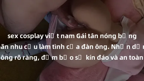sex cosplay việt nam Gái tân nóng bỏng, dâm đãng thỏa mãn nhu cầu làm tình của đàn ông. Nhận dạng không rõ ràng, đảm bảo sự kín đáo và an toàn cho trải nghiệm tuyệt vời.