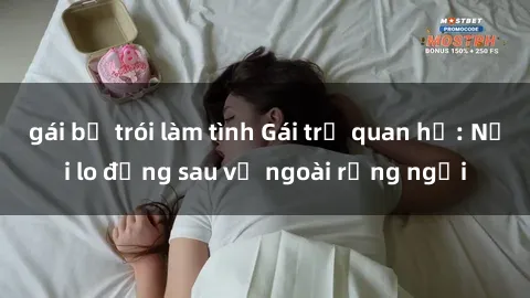 gái bị trói làm tình Gái trẻ quan hệ: Nỗi lo đằng sau vẻ ngoài rạng ngời