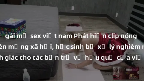 gái mỹ sex việt nam Phát hiện clip nóng sinh viên gây sốt trên mạng xã hội, học sinh bị xử lý nghiêm ngặt. Đây là cảnh giác cho các bạn trẻ về hậu quả của việc chia sẻ thông tin trái phép trên interne