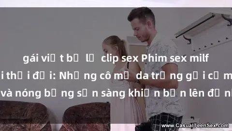 gái việt bị lộ clip sex Phim sex milf hấp dẫn nhất mọi thời đại: Những cô mẹ da trắng gợi cảm và nóng bỏng sẵn sàng khiến bạn lên đỉnh chỉ trong chớp mắt!