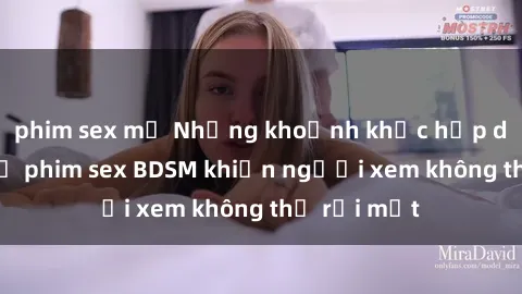 phim sex mỹ Những khoảnh khắc hấp dẫn trong bộ phim sex BDSM khiến người xem không thể rời mắt