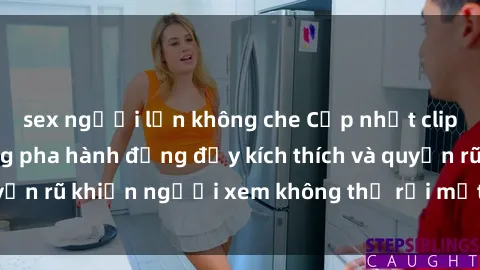 sex người lớn không che Cập nhật clip nóng BDSM: Những pha hành động đầy kích thích và quyến rũ khiến người xem không thể rời mắt. Đừng bỏ lỡ!