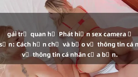gái trẻ quan hệ Phát hiện sex camera ẩn trong khách sạn: Cách hạn chế và bảo vệ thông tin cá nhân của bạn.