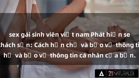 sex gái sinh viên việt nam Phát hiện sex camera ẩn trong khách sạn: Cách hạn chế và bảo vệ thông tin cá nhân của bạn.