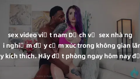 sex video việt nam Dịch vụ sex nhà nghỉ đẳng cấp: Trải nghiệm đầy cảm xúc trong không gian lãng mạn, đầy kích thích. Hãy đặt phòng ngay hôm nay để thỏa mãn khát khao của bạn!