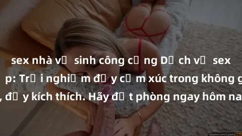 sex nhà vệ sinh công cộng Dịch vụ sex nhà nghỉ đẳng cấp: Trải nghiệm đầy cảm xúc trong không gian lãng mạn, đầy kích thích. Hãy đặt phòng ngay hôm nay để thỏa mãn khát khao của bạn!