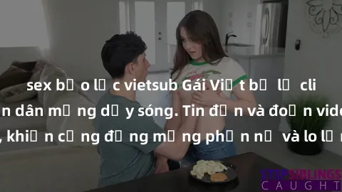 sex bạo lực vietsub Gái Việt bị lộ clip sex, scandal khiến dân mạng dậy sóng. Tin đồn và đoạn video gây chấn động, khiến cộng đồng mạng phẫn nộ và lo lắng. Bi kịch ẩn sau bức màn đen tối của thế giới 