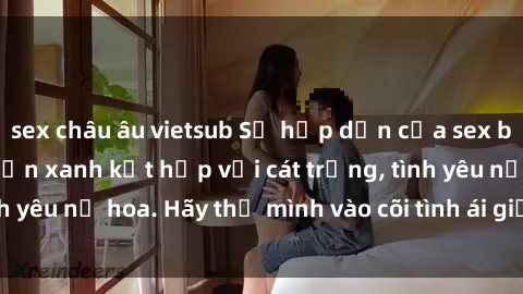 sex châu âu vietsub Sự hấp dẫn của sex bãi biển: Khi sóng biển xanh kết hợp với cát trắng, tình yêu nở hoa. Hãy thả mình vào cõi tình ái giữa sóng biển!
