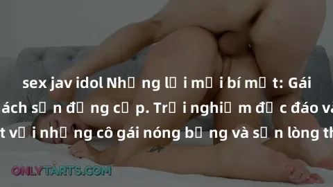 sex jav idol Những lời mời bí mật: Gái Việt làm tình ở khách sạn đẳng cấp. Trải nghiệm độc đáo và cuốn hút với những cô gái nóng bỏng và sẵn lòng thỏa mãn mọi nhu cầu của bạn.