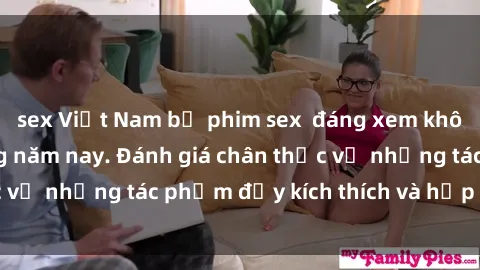 sex Việt Nam bộ phim sex  đáng xem không thể bỏ lỡ trong năm nay. Đánh giá chân thực về những tác phẩm đầy kích thích và hấp dẫn này.