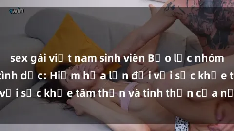 sex gái việt nam sinh viên Bạo lực nhóm trong các hành vi tình dục: Hiểm họa lớn đối với sức khỏe tâm thần và tinh thần của nạn nhân.