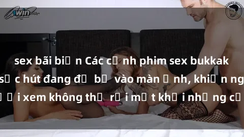 sex bãi biển Các cảnh phim sex bukkake hấp dẫn và đầy sức hút đang đổ bộ vào màn ảnh, khiến người xem không thể rời mắt khỏi những cảnh quay đầy kích thích.