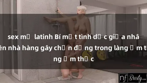 sex mỹ latinh Bí mật tình dục giữa nhân viên nhà hàng gây chấn động trong làng ẩm thực
