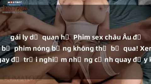 gái ly dị quan hệ Phim sex châu Âu đỉnh cao: Top những bộ phim nóng bỏng không thể bỏ qua! Xem ngay để trải nghiệm những cảnh quay đầy kích thích và cuồng nhiệt.