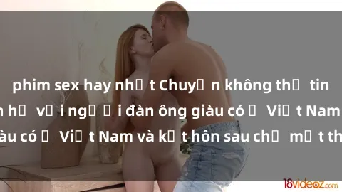 phim sex hay nhất Chuyện không thể tin nổi: Gái Tây quan hệ với người đàn ông giàu có ở Việt Nam và kết hôn sau chỉ một tháng