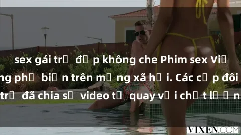 sex gái trẻ đẹp không che Phim sex Việt Nam HD ngày càng phổ biến trên mạng xã hội. Các cặp đôi trẻ đã chia sẻ video tự quay với chất lượng sắc nét, gợi cảm.