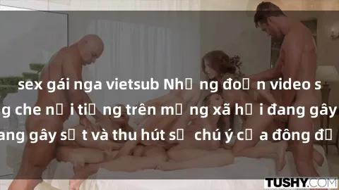 sex gái nga vietsub Những đoạn video sex Việt Nam không che nổi tiếng trên mạng xã hội đang gây sốt và thu hút sự chú ý của đông đảo người xem.