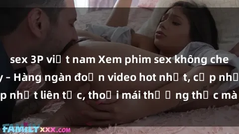 sex 3P việt nam Xem phim sex không che miễn phí tại đây – Hàng ngàn đoạn video hot nhất, cập nhật liên tục, thoải mái thưởng thức mà không tốn kém.