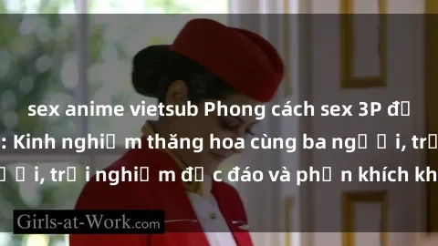 sex anime vietsub Phong cách sex 3P độc đáo tại Việt Nam: Kinh nghiệm thăng hoa cùng ba người, trải nghiệm độc đáo và phấn khích không thể bỏ lỡ!
