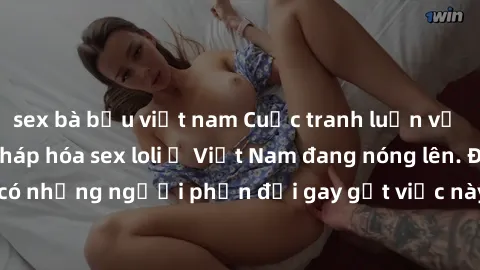 sex bà bầu việt nam Cuộc tranh luận về việc có nên hợp pháp hóa sex loli ở Việt Nam đang nóng lên. Đồng thời, cũng có những người phản đối gay gắt việc này vì lo ngại về tác động tiêu cực lên trẻ em v