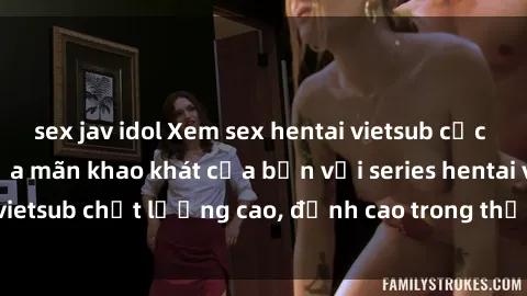 sex jav idol Xem sex hentai vietsub cực hot, không che | Thỏa mãn khao khát của bạn với series hentai vietsub chất lượng cao, đỉnh cao trong thể loại anime không che.