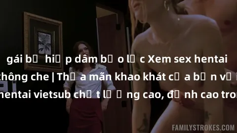 gái bị hiếp dâm bạo lực Xem sex hentai vietsub cực hot, không che | Thỏa mãn khao khát của bạn với series hentai vietsub chất lượng cao, đỉnh cao trong thể loại anime không che.