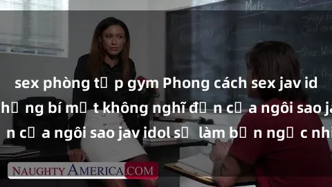 sex phòng tập gym Phong cách sex jav idol siêu hấp dẫn: Những bí mật không nghĩ đến của ngôi sao jav idol sẽ làm bạn ngạc nhiên!