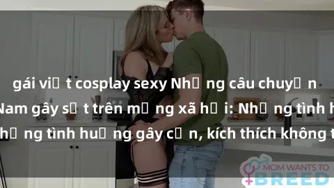 gái việt cosplay sexy Những câu chuyện sex sinh viên Việt Nam gây sốt trên mạng xã hội: Những tình huống gây cấn, kích thích không thể bỏ qua