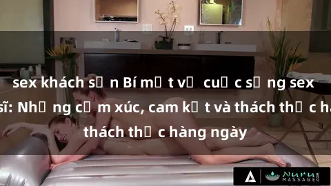 sex khách sạn Bí mật về cuộc sống sex của bác sĩ: Những cảm xúc, cam kết và thách thức hàng ngày
