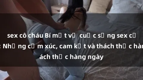 sex cô cháu Bí mật về cuộc sống sex của bác sĩ: Những cảm xúc, cam kết và thách thức hàng ngày