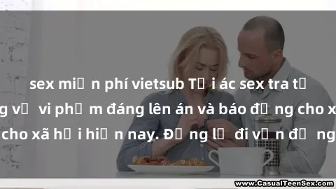 sex miễn phí vietsub Tội ác sex tra tấn Việt Nam: những vụ vi phạm đáng lên án và báo động cho xã hội hiện nay. Đừng lờ đi vấn đề nghiêm trọng này!
