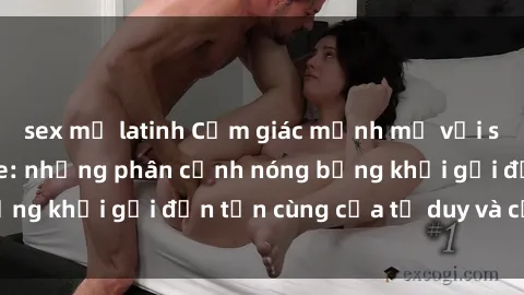 sex mỹ latinh Cảm giác mạnh mẽ với sex BDSM không che: những phân cảnh nóng bỏng khơi gợi đến tận cùng của tư duy và cơ thể.